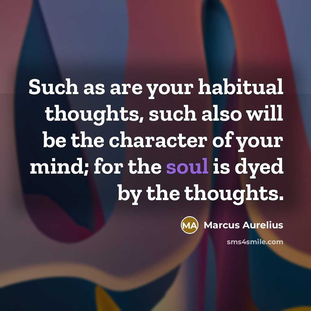 “Such as are your habitual thoughts, such also will be…” quote by Marcus Aurelius