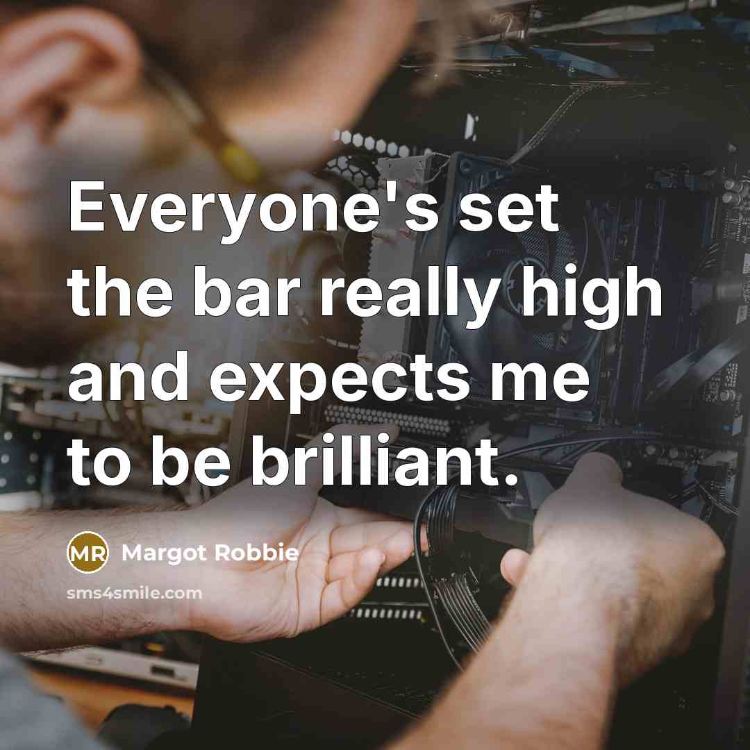 “Everyone's set the bar really high and expects me to…” quote by Margot Robbie