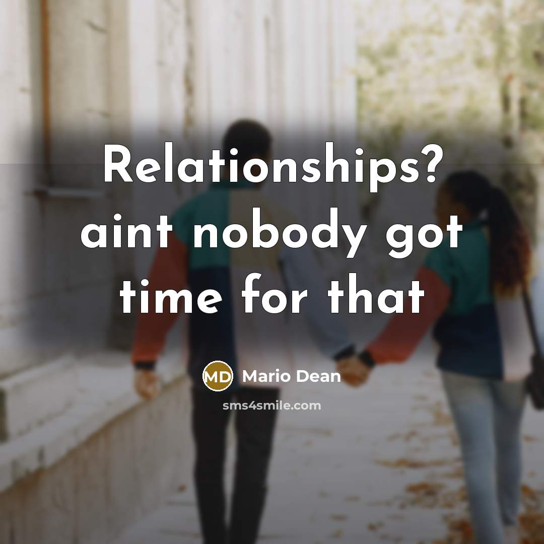 “Relationships? aint nobody got time for that…” quote by Mario Dean