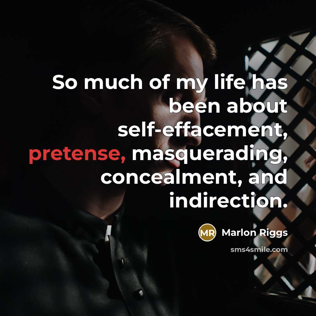 “So much of my life has been about self-effacement, pretense,…” quote by Marlon Riggs