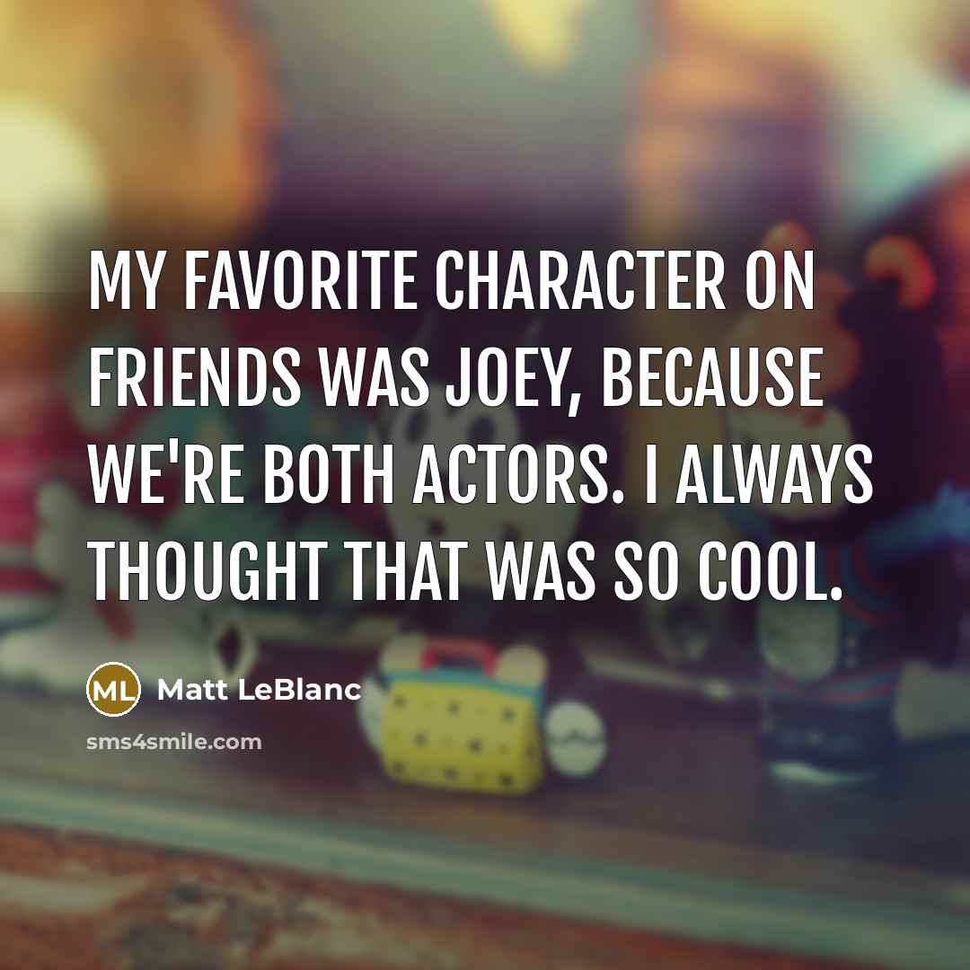 “My favorite character on Friends was Joey, because we're both…” quote by Matt LeBlanc