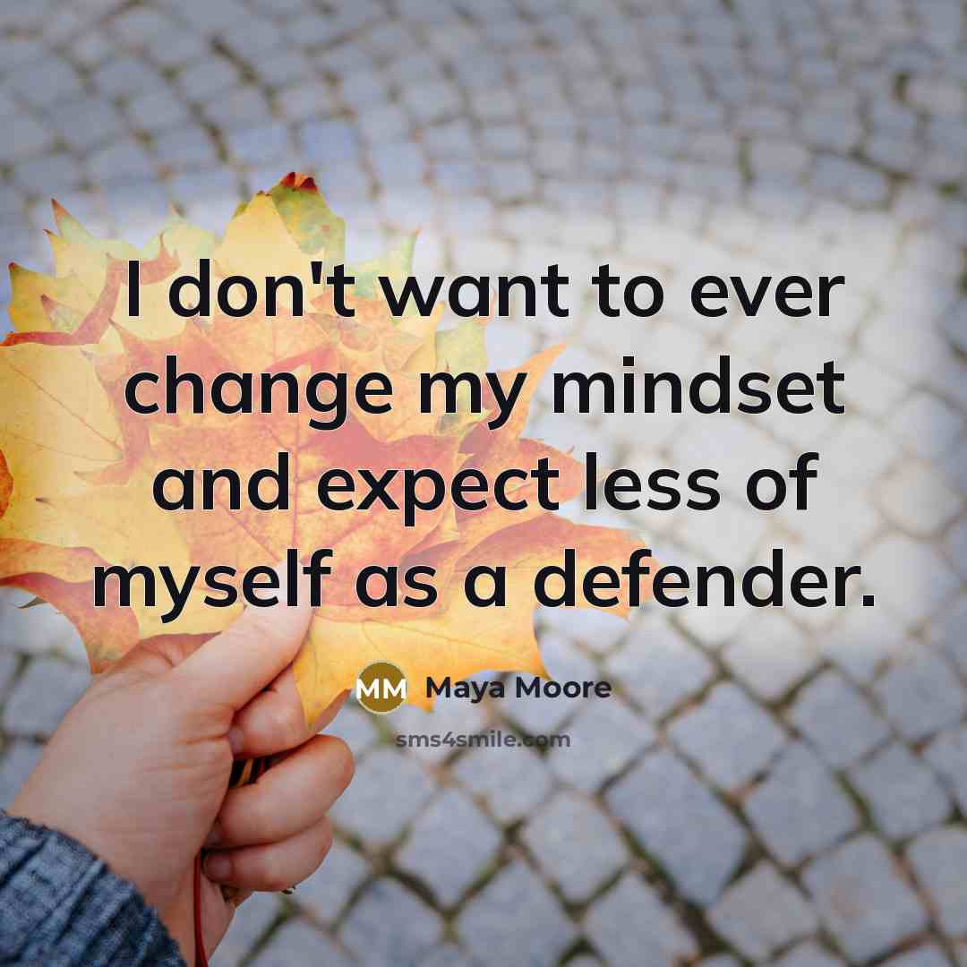 “I don't want to ever change my mindset and expect…” quote by Maya Moore