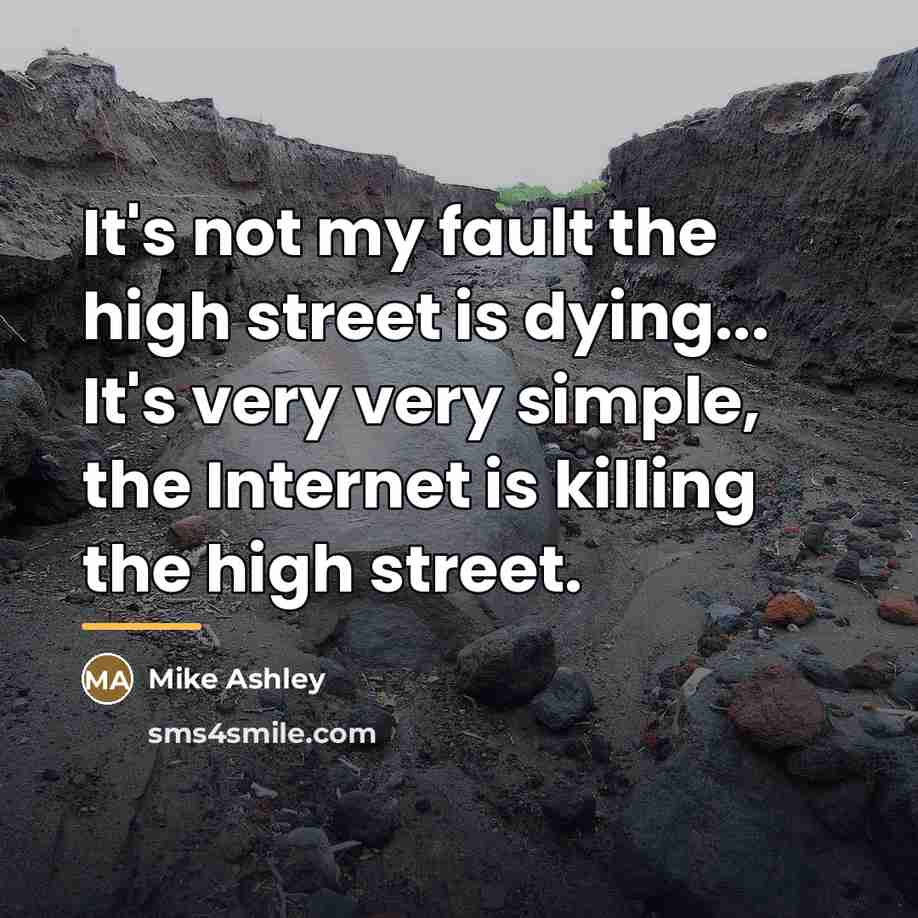 “It's not my fault the high street is dying... It's…” quote by Mike Ashley