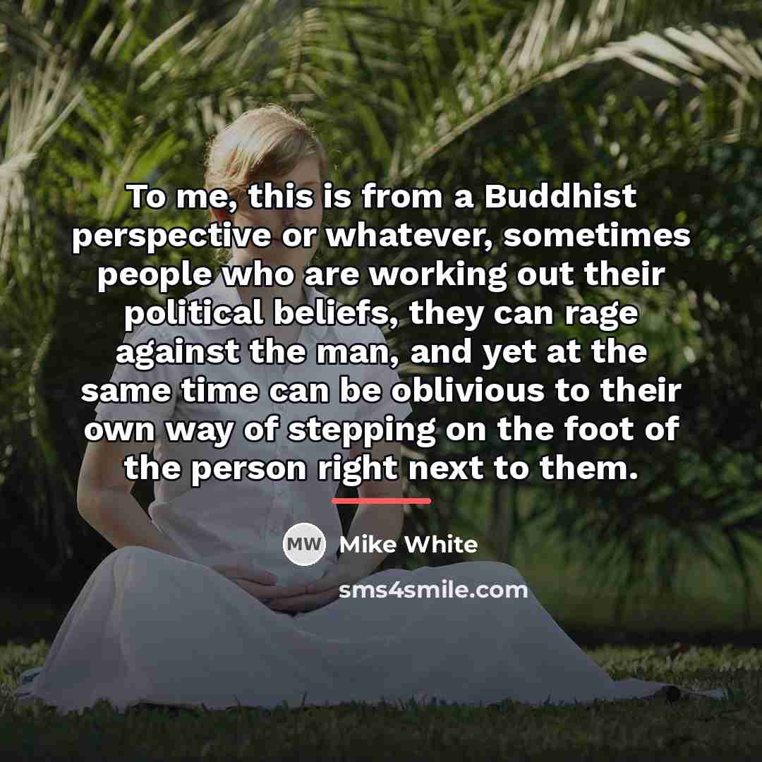 “To me, this is from a Buddhist perspective or whatever,…” quote by Mike White