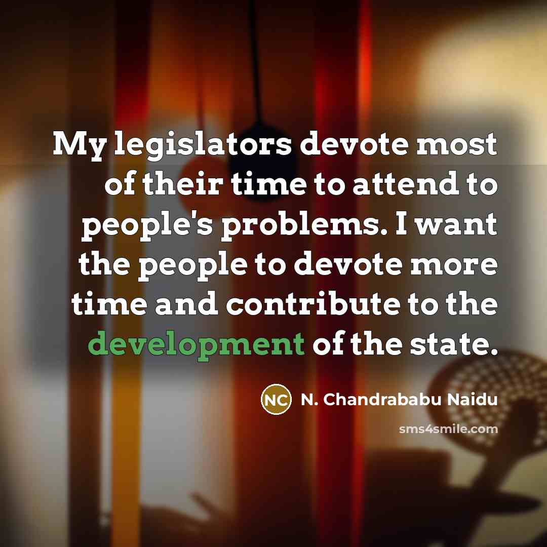 “My legislators devote most of their time to attend to people's problems. I want the people to devote more time and contribute to the development of the state.” quote by N. Chandrababu Naidu
