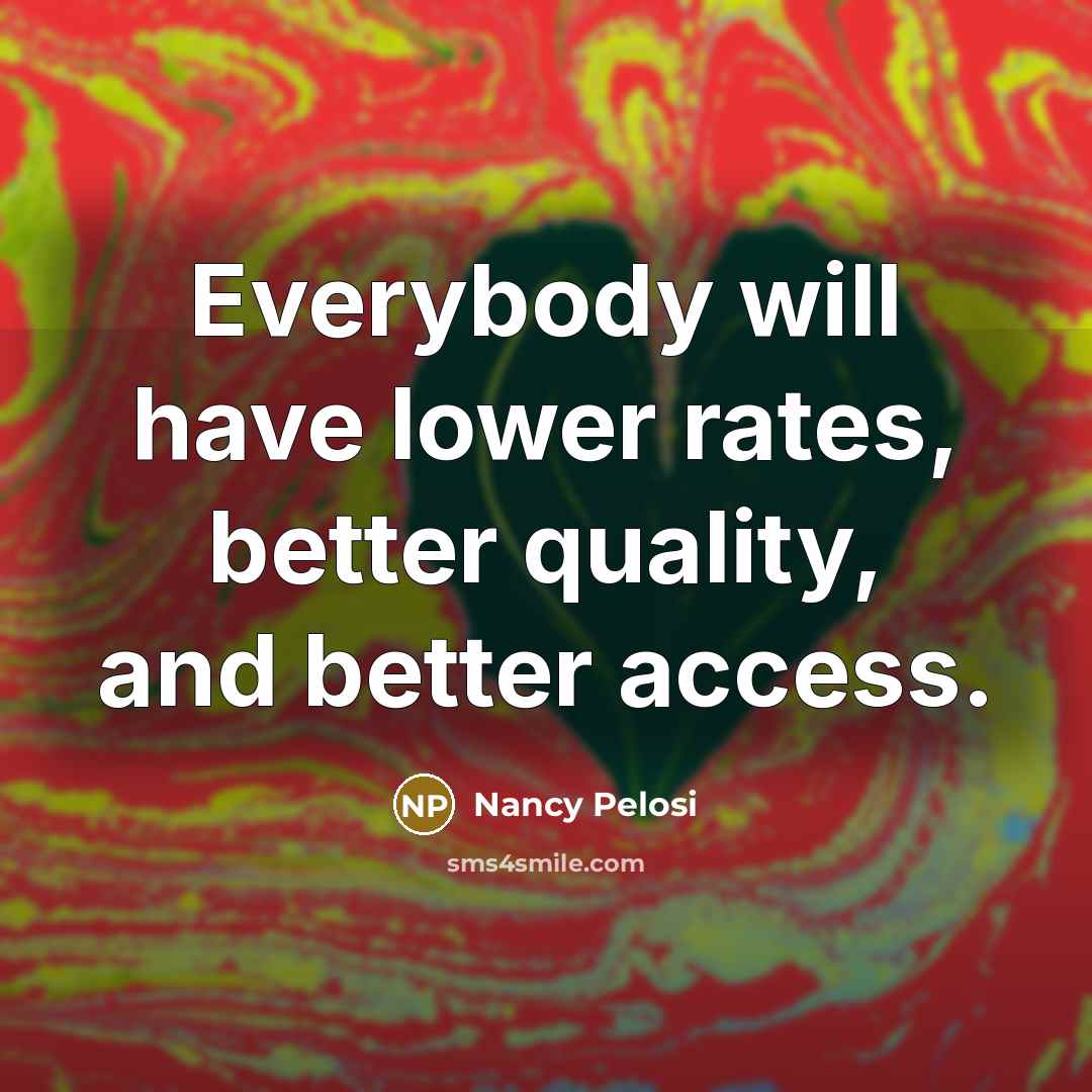 “Everybody will have lower rates, better quality, and better access.…” quote by Nancy Pelosi