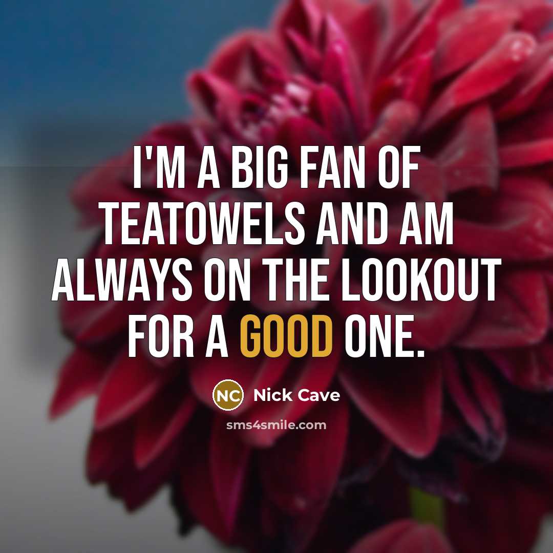 “I'm a big fan of teatowels and am always on…” quote by Nick Cave