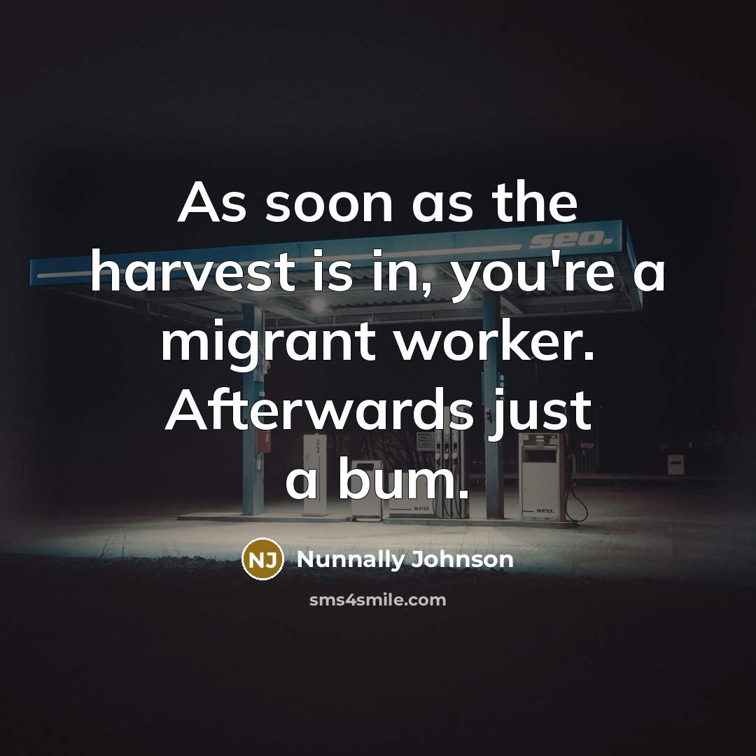 “As soon as the harvest is in, you're a migrant worker. Afterwards just a bum.” quote by Nunnally Johnson