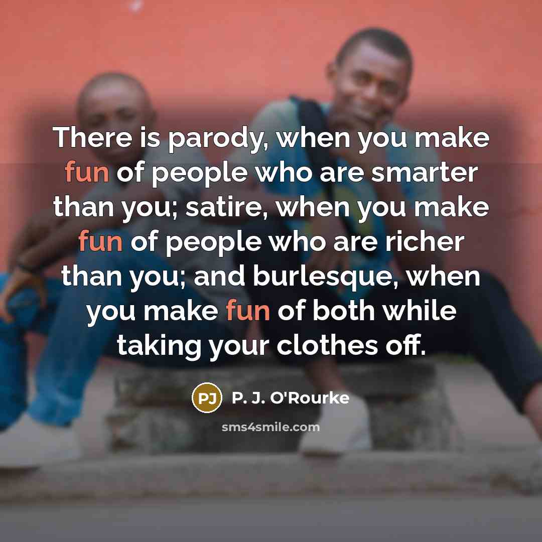 “There is parody, when you make fun of people who…” quote by P. J. O'Rourke