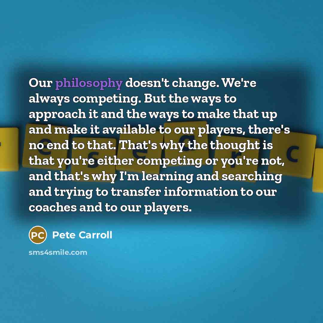 “Our philosophy doesn't change. We're always competing. But the ways…” quote by Pete Carroll