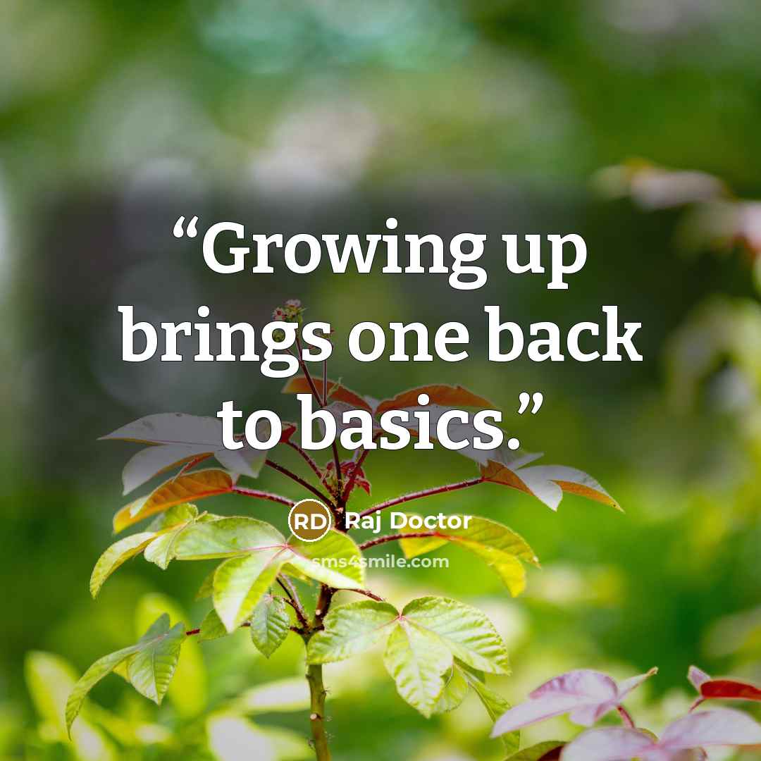 “Growing up brings one back to basics.” quote by Raj Doctor