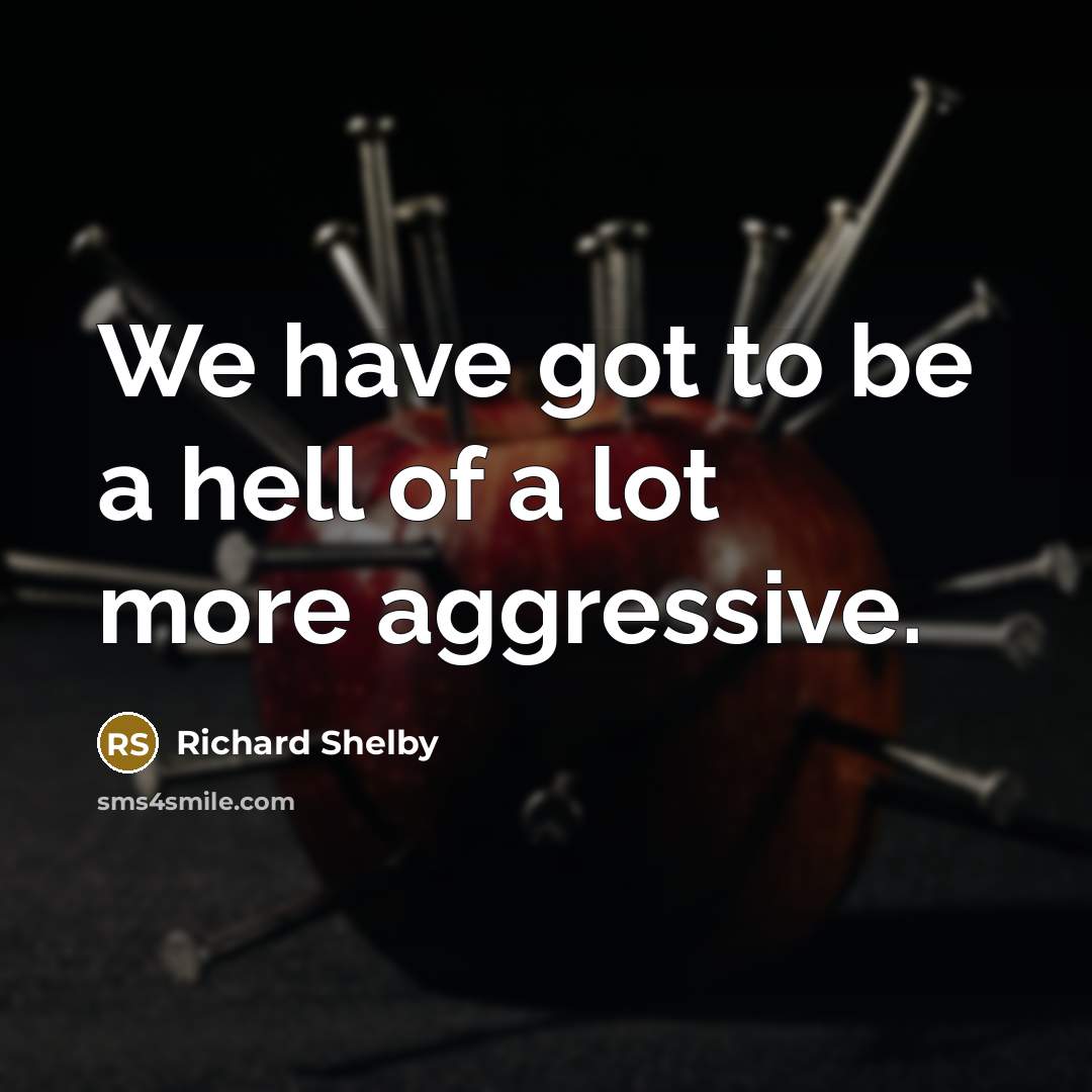 “We have got to be a hell of a lot…” quote by Richard Shelby
