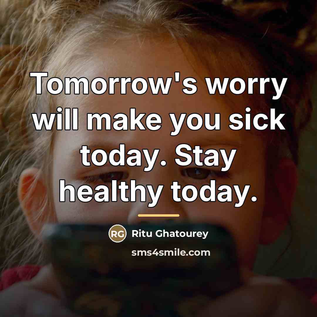 “Tomorrow's worry will make you sick today. Stay healthy today.…” quote by Ritu Ghatourey