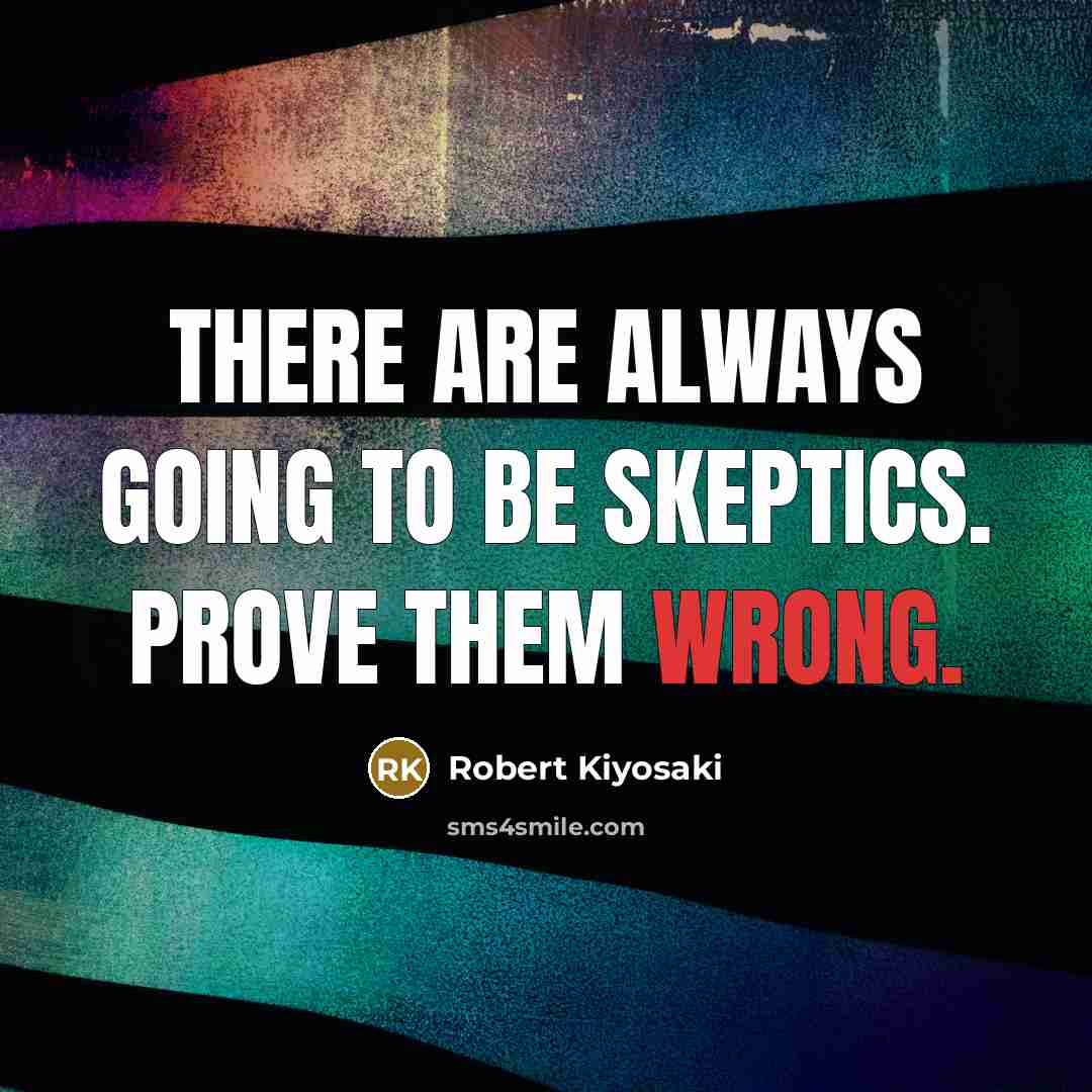 “There are always going to be skeptics. Prove them wrong.…” quote by Robert Kiyosaki