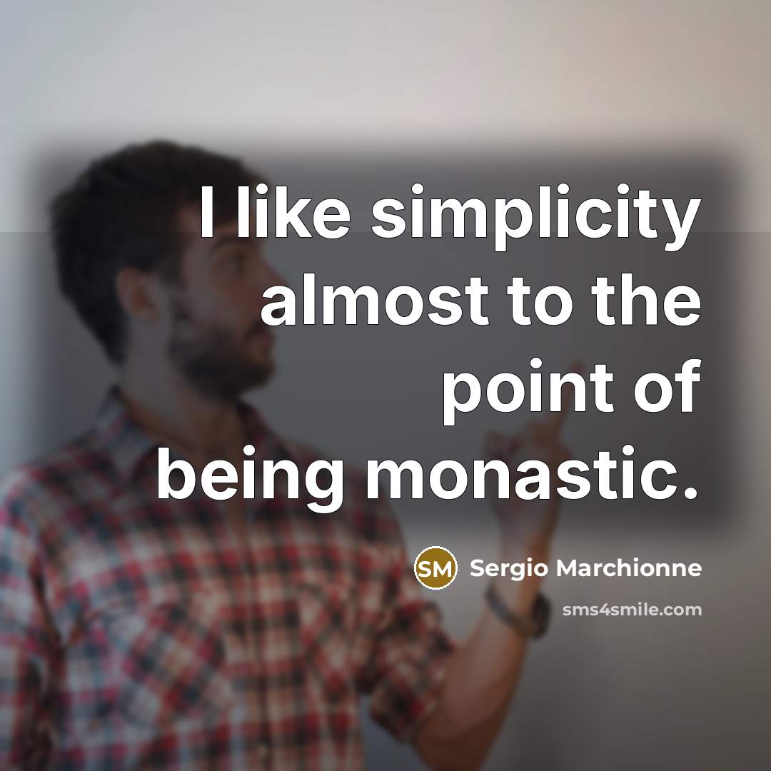 “I like simplicity almost to the point of being monastic.…” quote by Sergio Marchionne