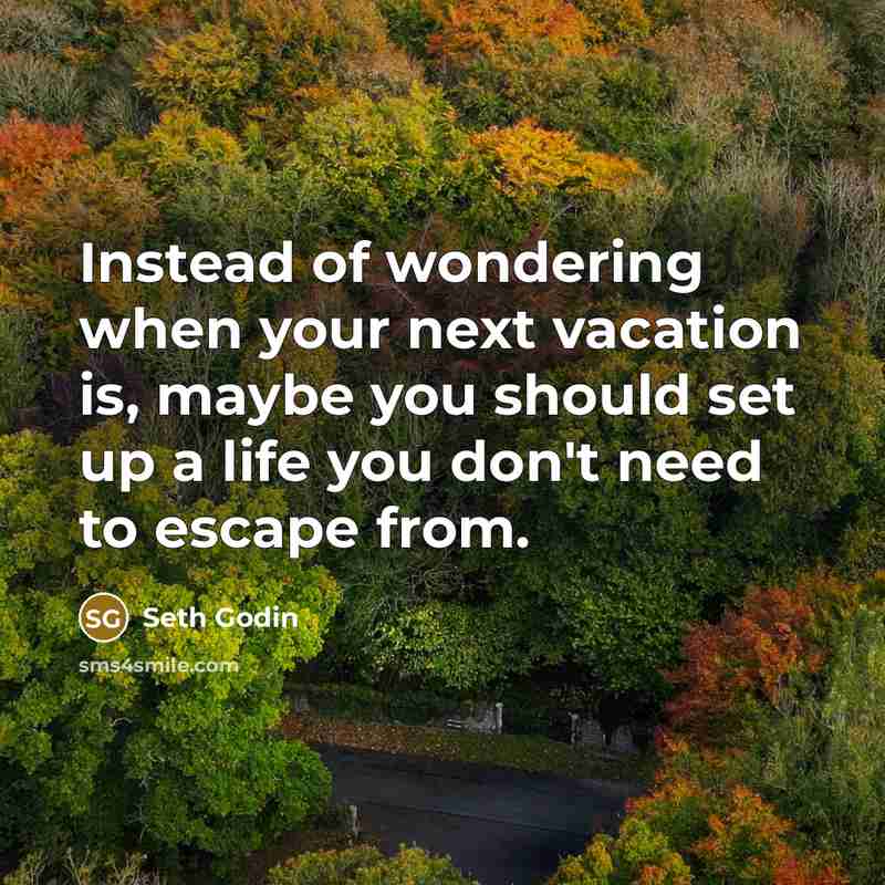 “Instead of wondering when your next vacation is, maybe you…” quote by Seth Godin