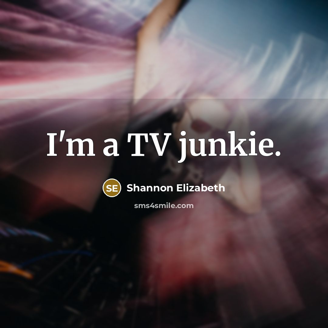 “I'm a TV junkie.…” quote by Shannon Elizabeth