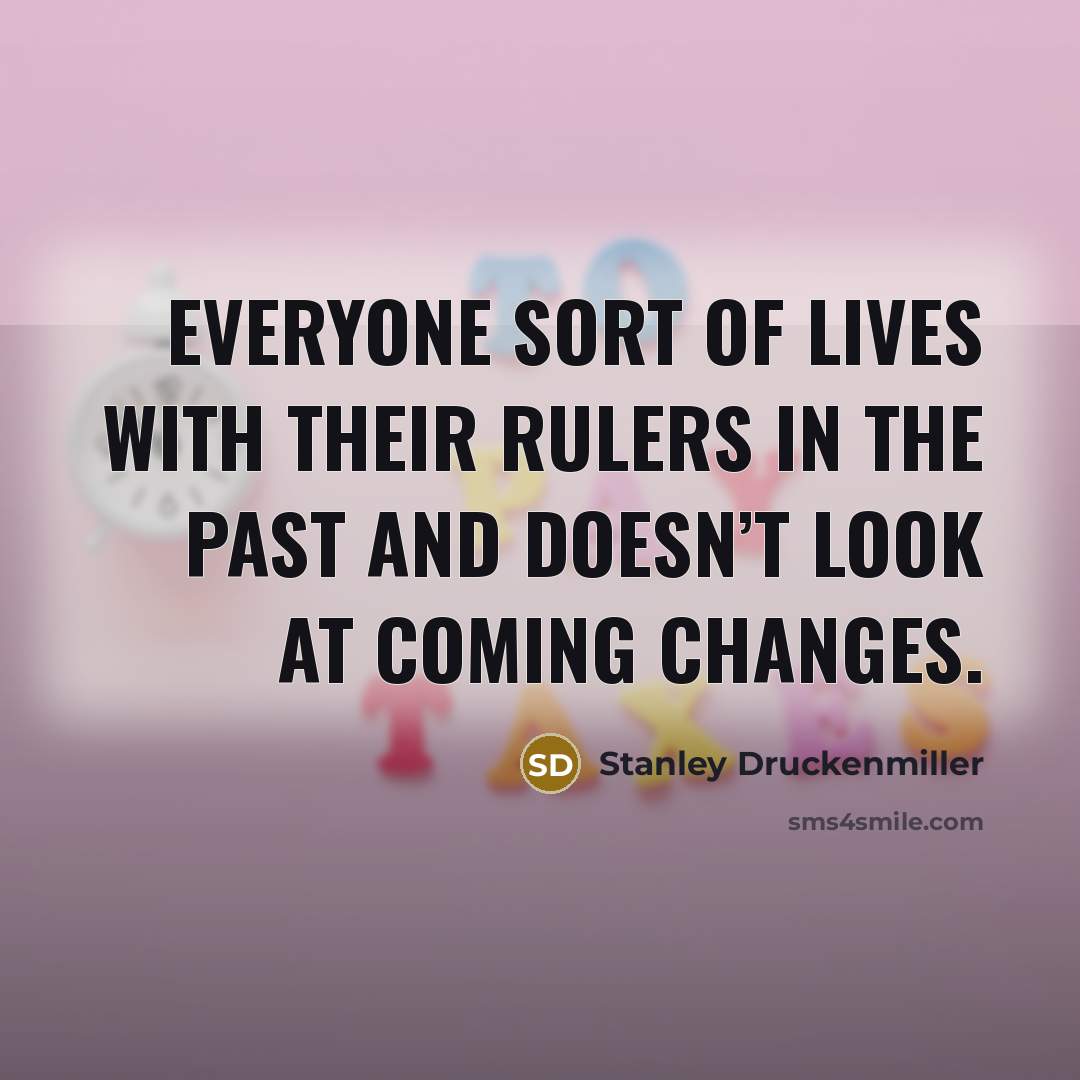 “Everyone sort of lives with their rulers in the past…” quote by Stanley Druckenmiller