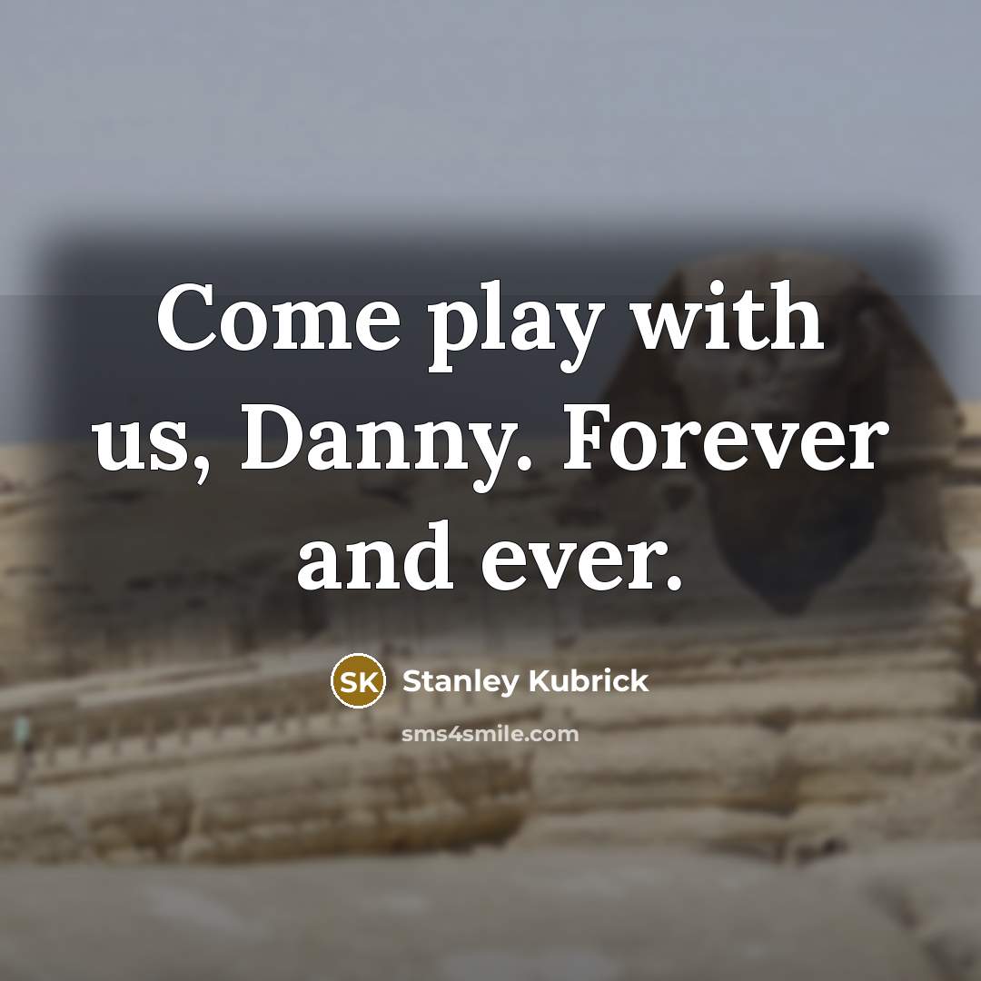 “Come play with us, Danny. Forever and ever.…” quote by Stanley Kubrick