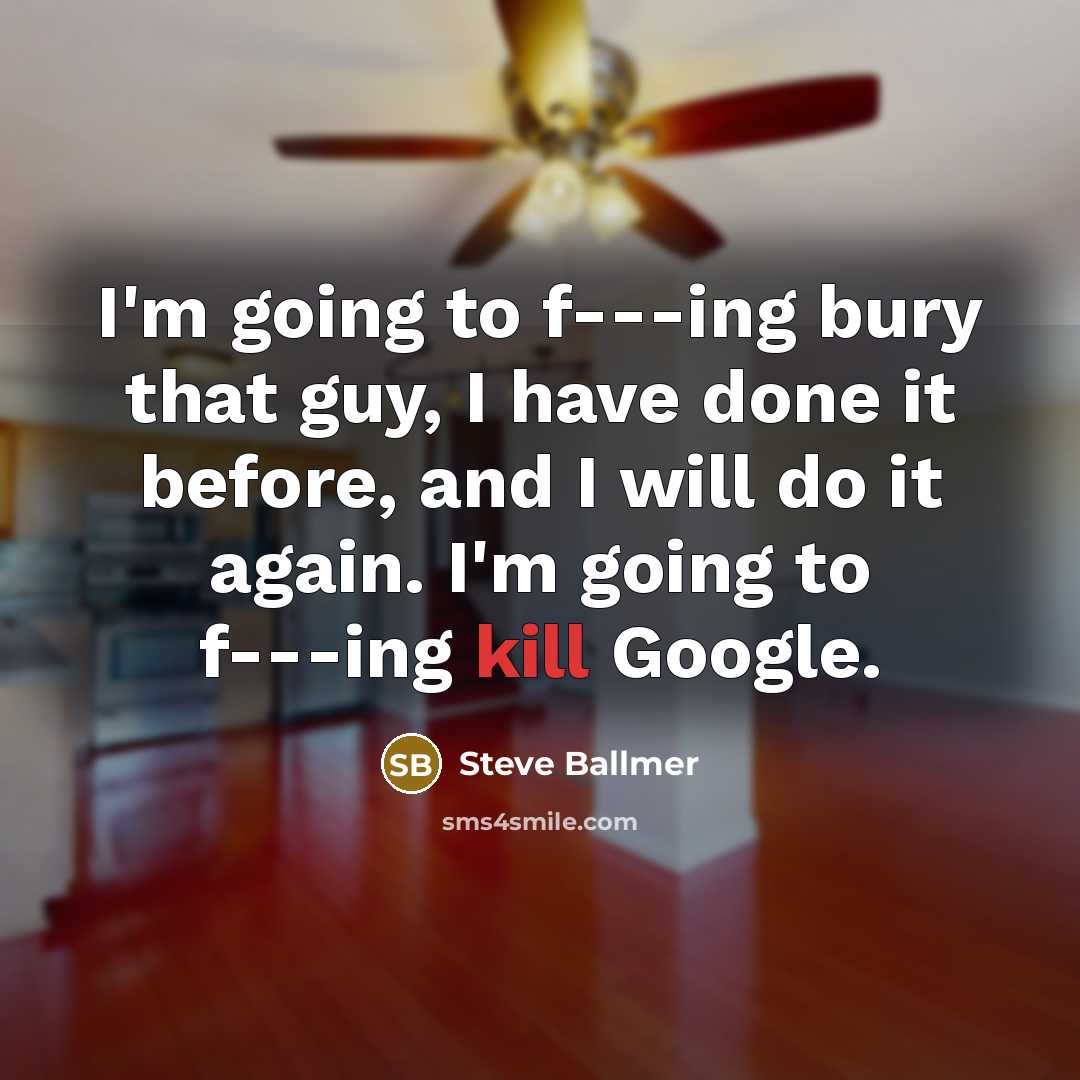 “I'm going to f---ing bury that guy, I have done…” quote by Steve Ballmer
