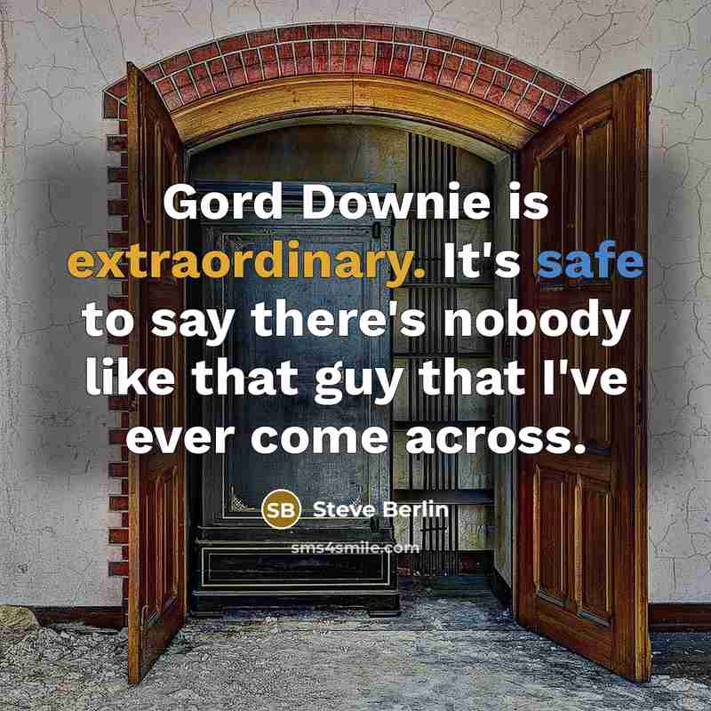 “Gord Downie is extraordinary. It's safe to say there's nobody like that guy that I've ever come across.” quote by Steve Berlin