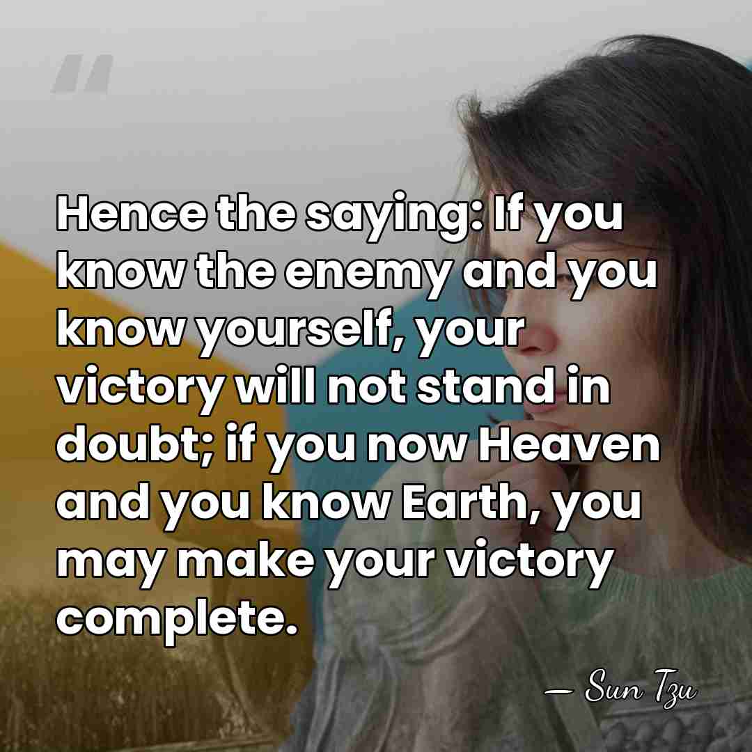 Hence the saying: If you know the enemy and you know yourself,&hellip; - Sun Tzu