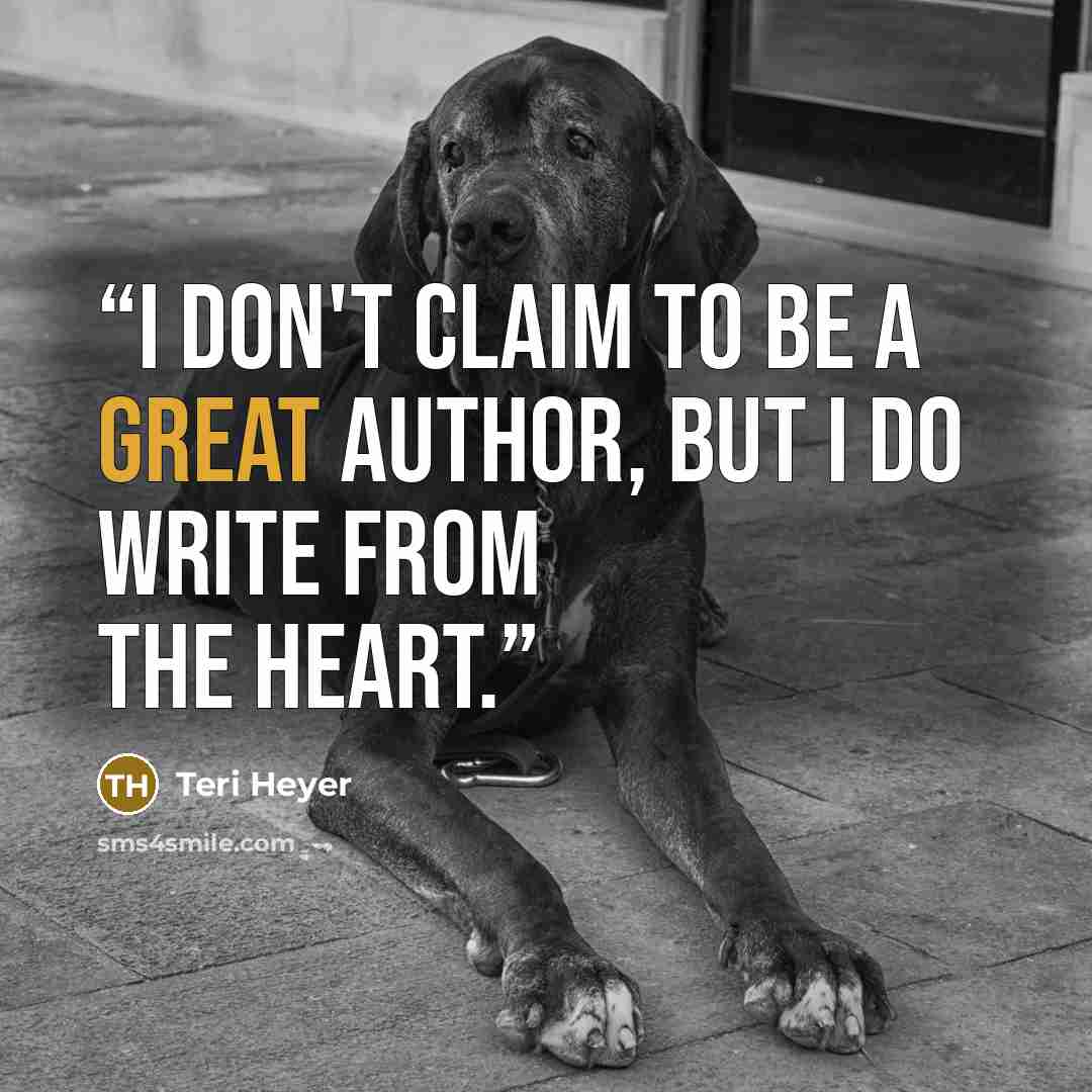 “I don't claim to be a great author, but I do write from the heart.” quote by Teri Heyer
