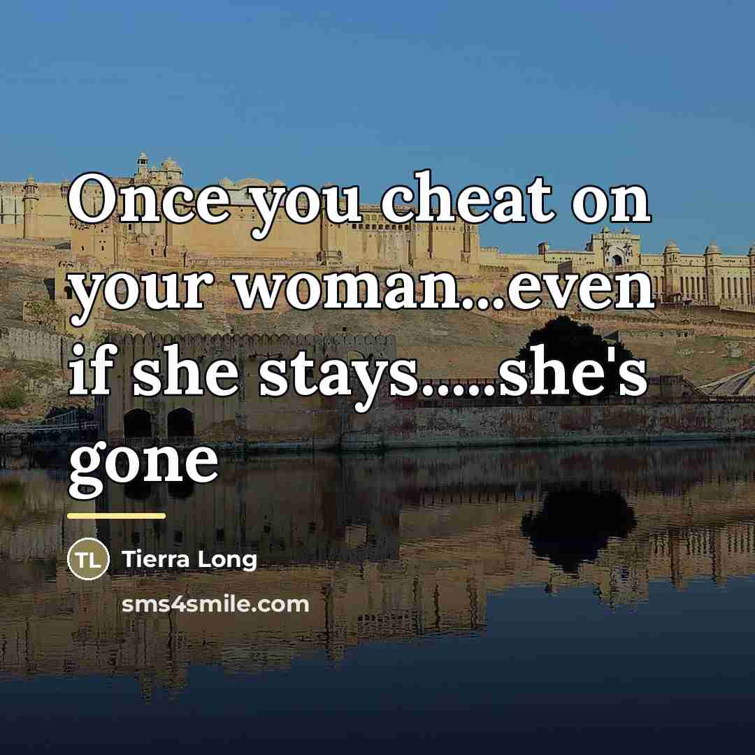 “Once you cheat on your woman...even if she stays.....she's gone…” quote by Tierra Long