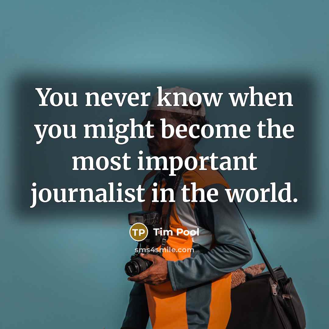 “You never know when you might become the most important…” quote by Tim Pool