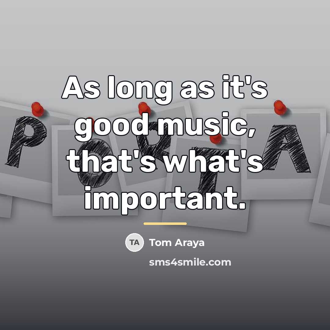 “As long as it's good music, that's what's important.…” quote by Tom Araya