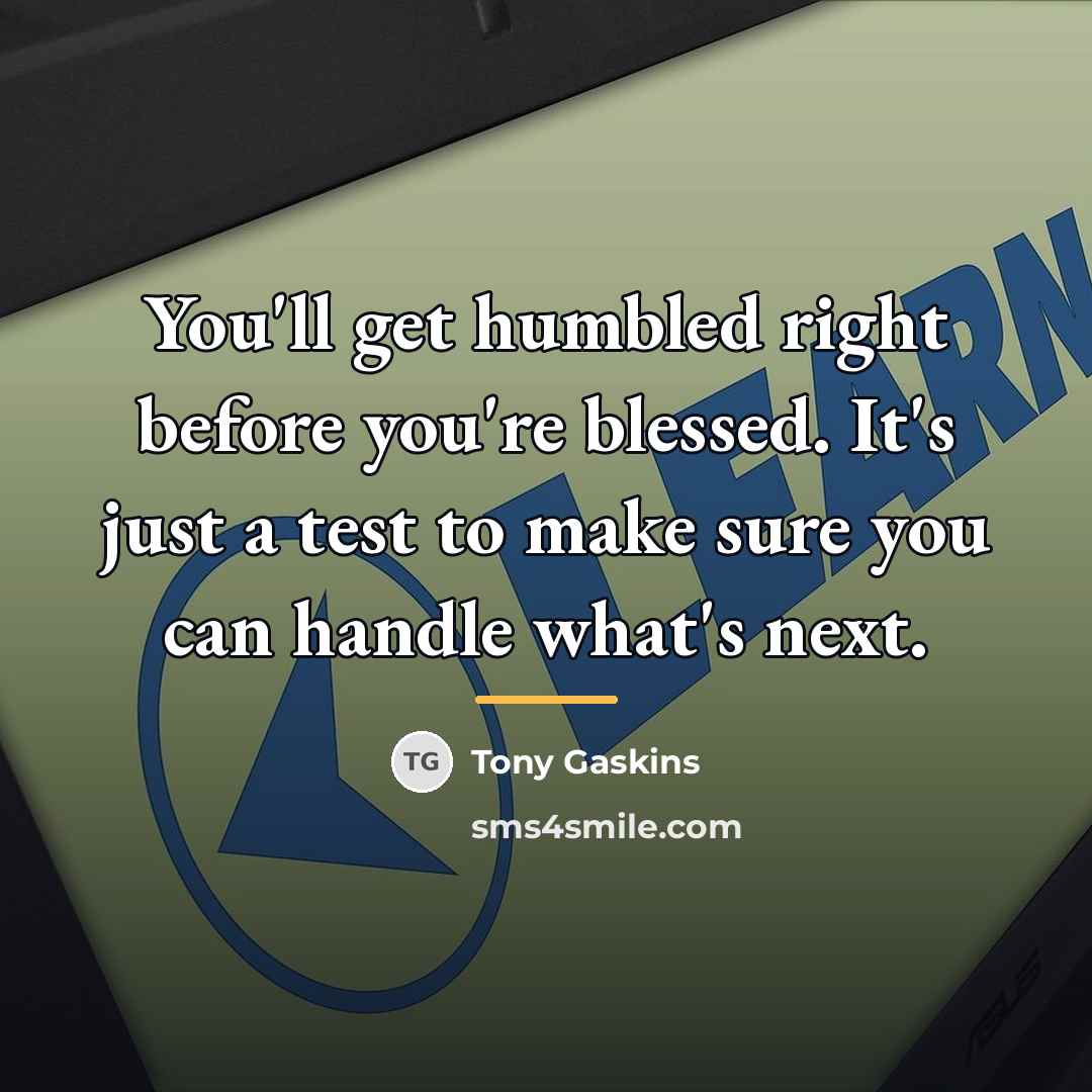 “You'll get humbled right before you're blessed. It's just a…” quote by Tony Gaskins