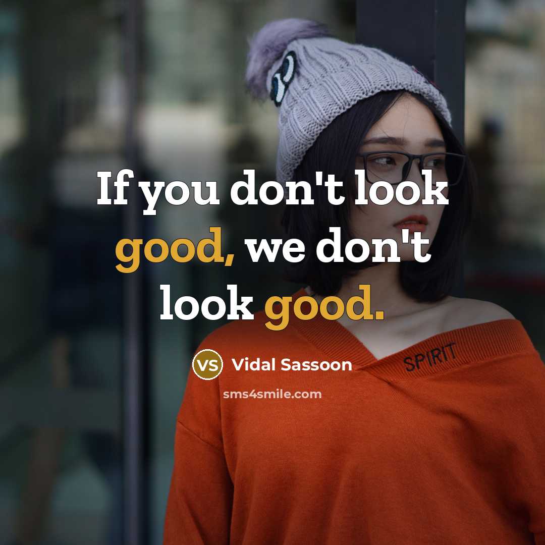 “If you don't look good, we don't look good.…” quote by Vidal Sassoon