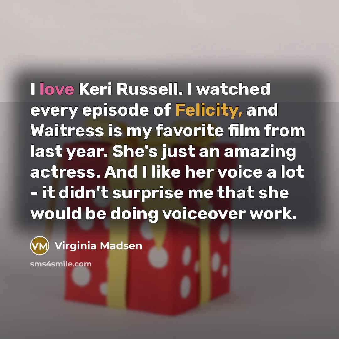 “I love Keri Russell. I watched every episode of Felicity,…” quote by Virginia Madsen