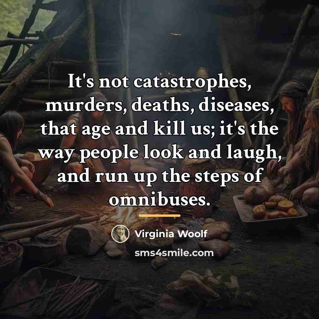 “It's not catastrophes, murders, deaths, diseases, that age and kill…” quote by Virginia Woolf