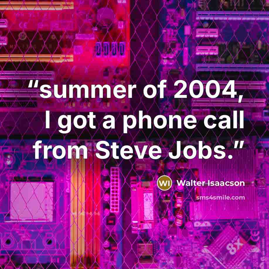 “summer of 2004, I got a phone call from Steve Jobs.” quote by Walter Isaacson