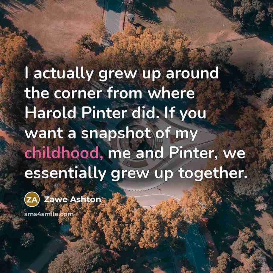 “I actually grew up around the corner from where Harold…” quote by Zawe Ashton