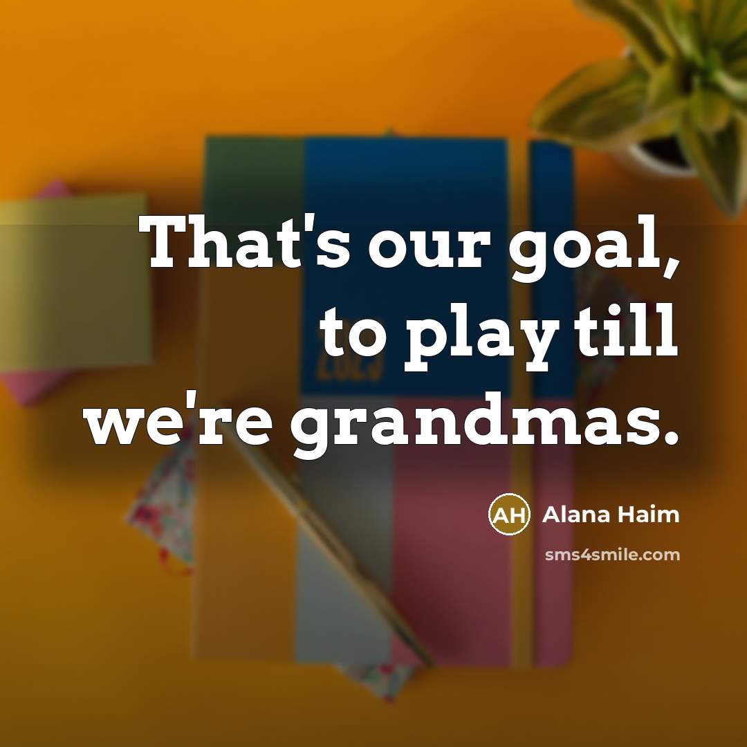 “That's our goal, to play till we're grandmas.” quote by Alana Haim