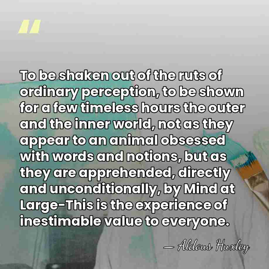To be shaken out of the ruts of ordinary perception, to be&hellip; - Aldous Huxley