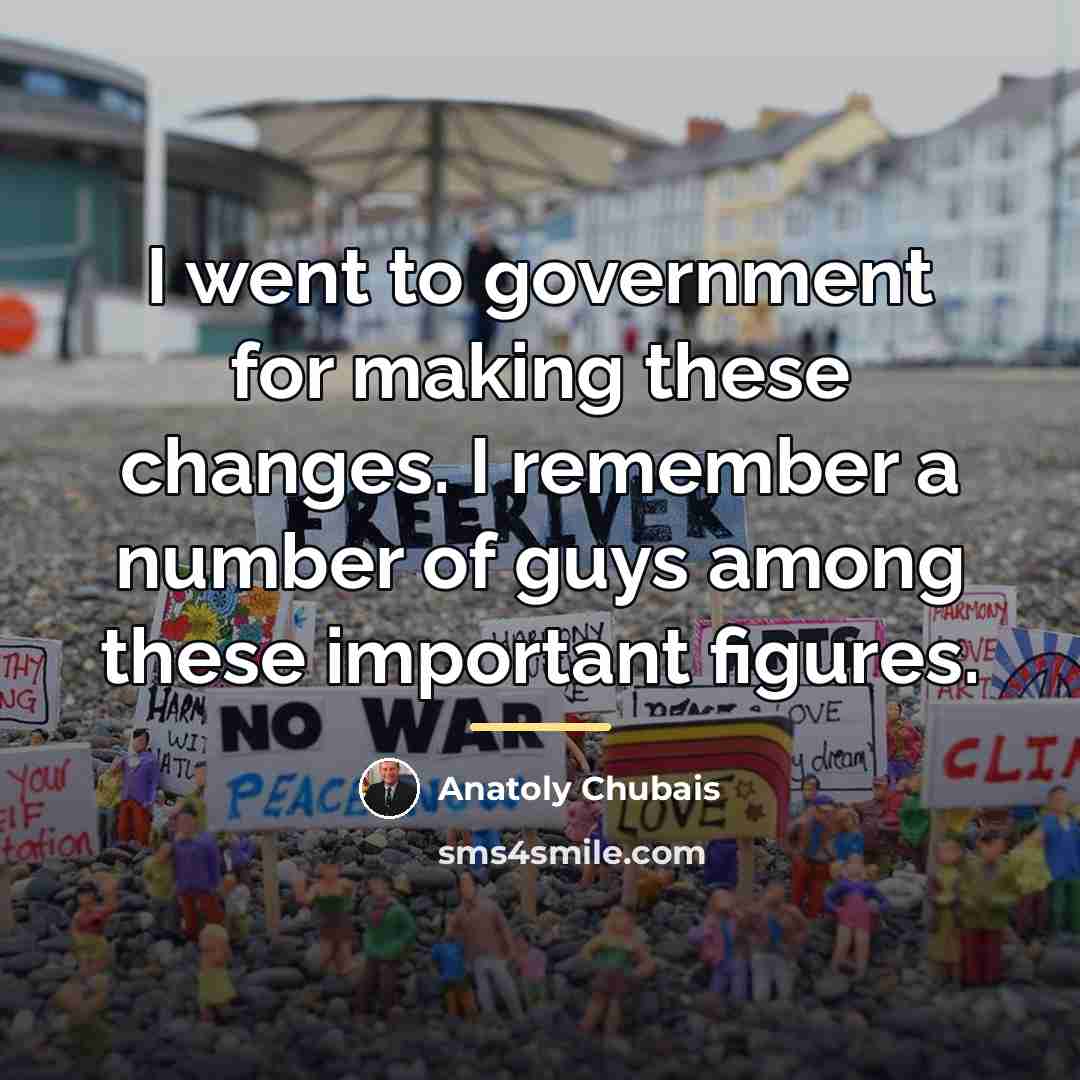 “I went to government for making these changes. I remember…” quote by Anatoly Chubais