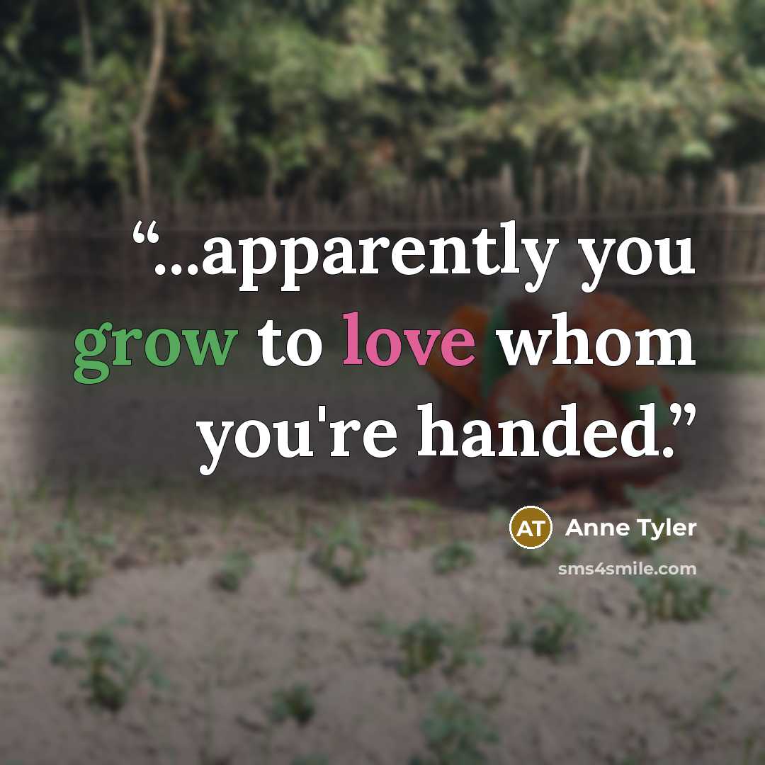 “...apparently you grow to love whom you're handed.” quote by Anne Tyler