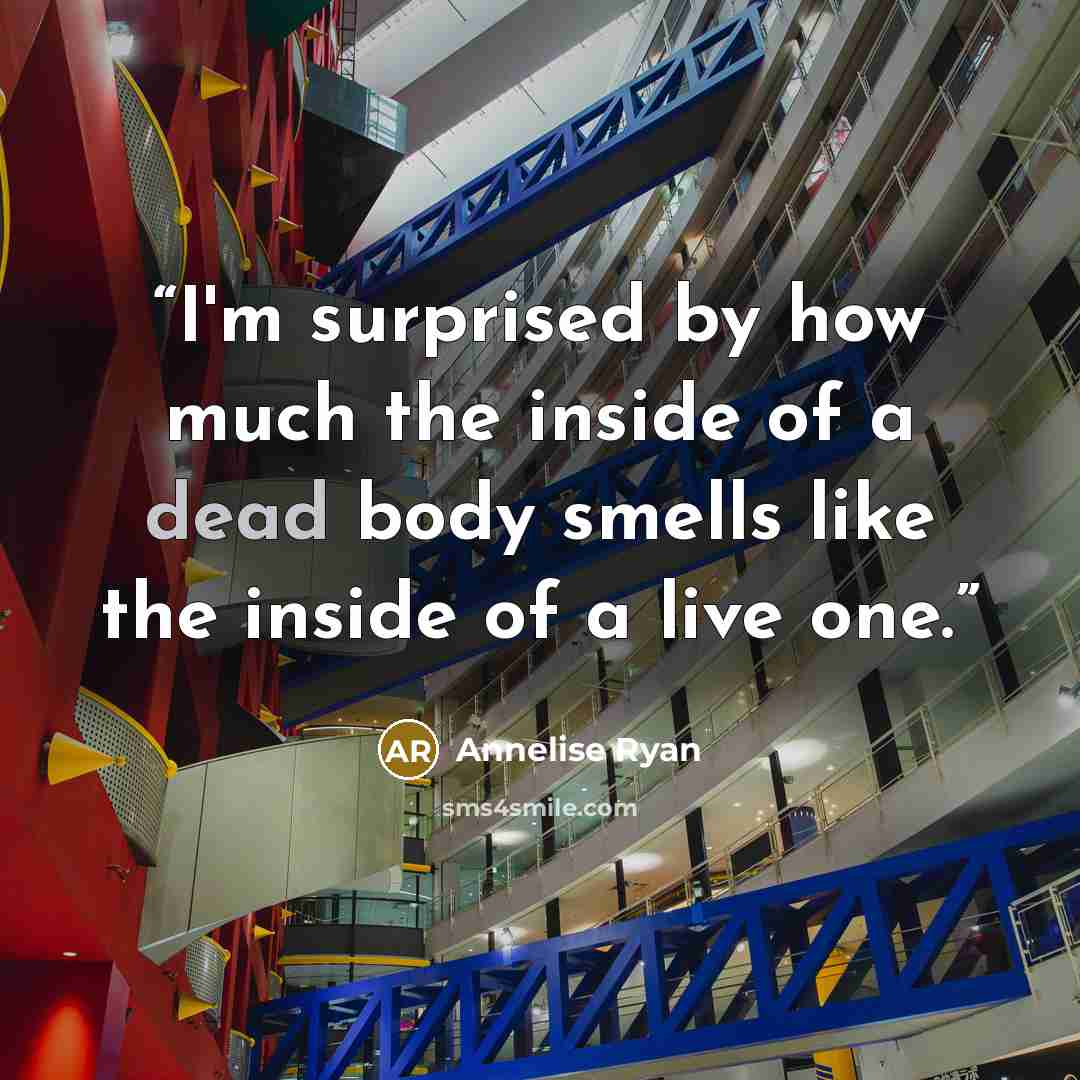“I'm surprised by how much the inside of a dead body smells like the inside of a live one.” quote by Annelise Ryan