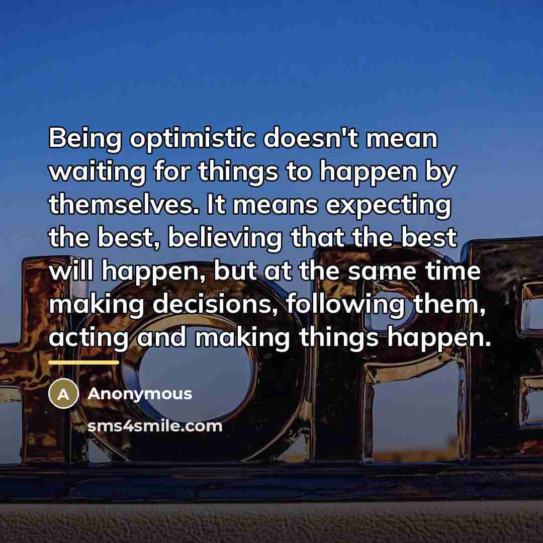 “Being optimistic doesn't mean waiting for things to happen by…” quote by Anonymous