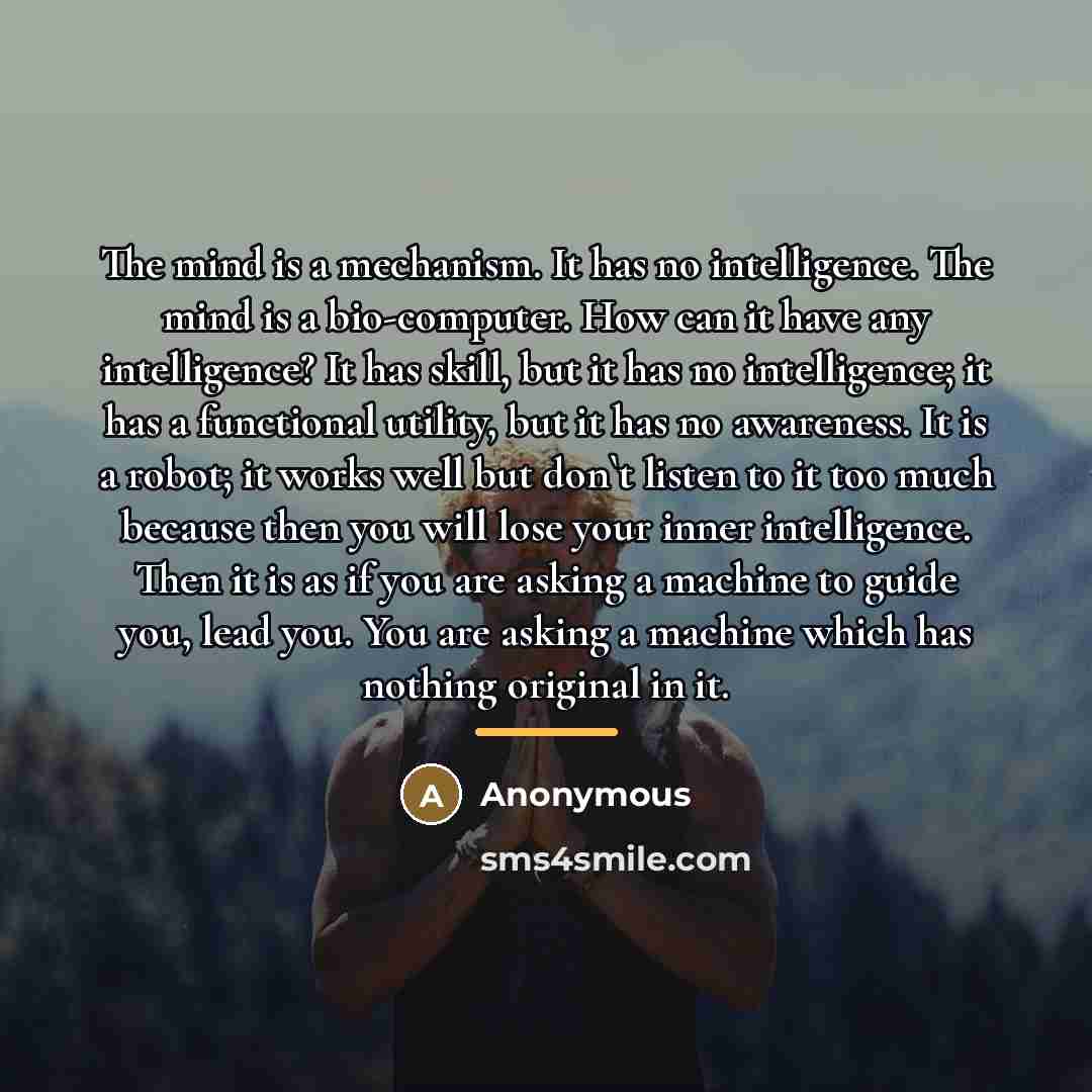“The mind is a mechanism. It has no intelligence. The…” quote by Anonymous