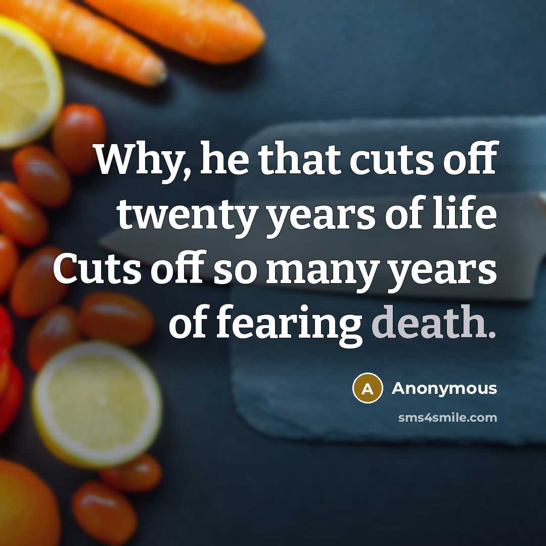 “Why, he that cuts off twenty years of life Cuts…” quote by Anonymous