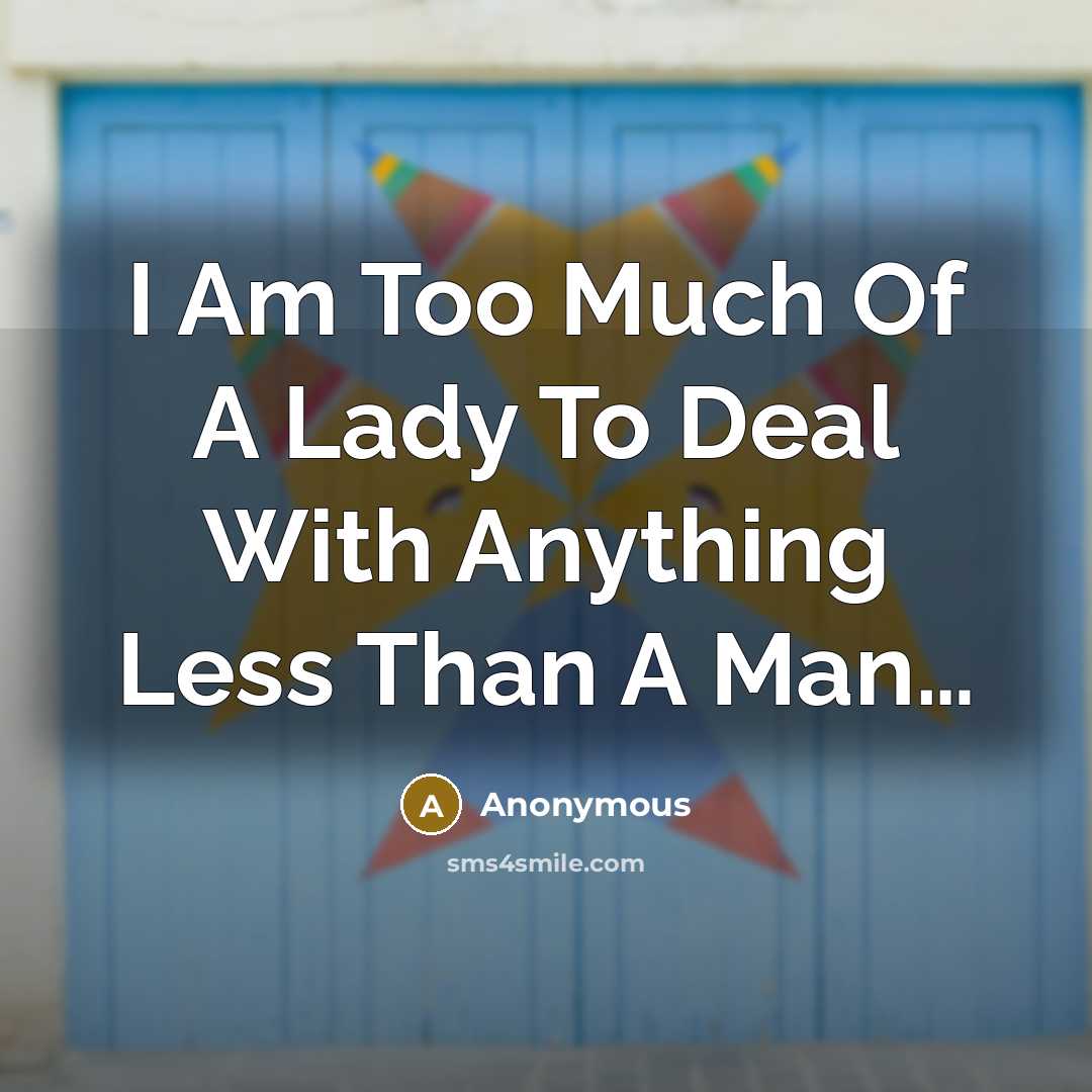 “I Am Too Much Of A Lady To Deal With Anything Less Than A Man…” quote by Anonymous