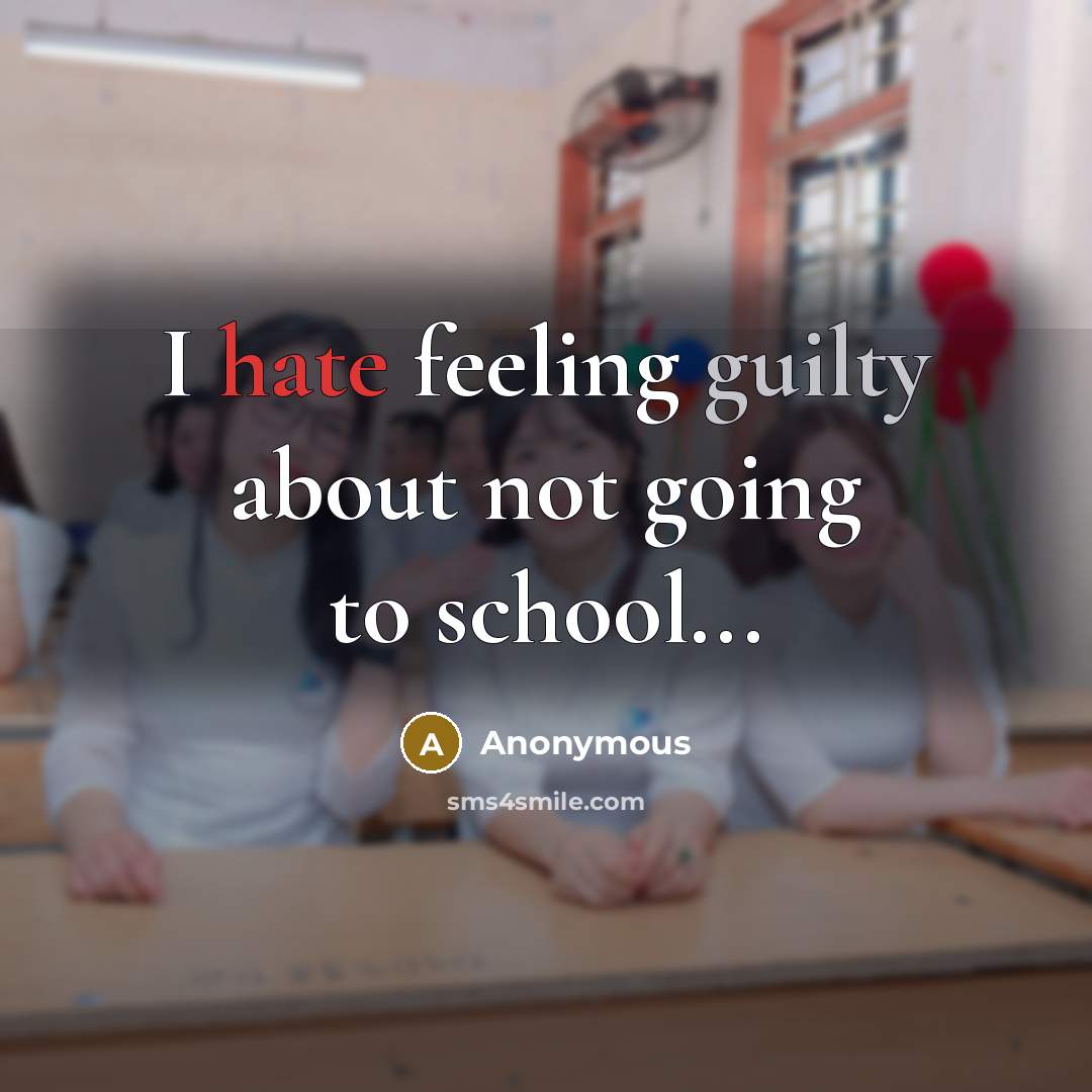 “I hate feeling guilty about not going to school...” quote by Anonymous