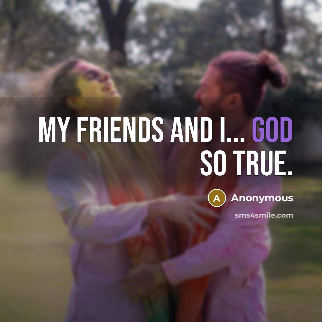 “My friends and i... god so true.” quote by Anonymous