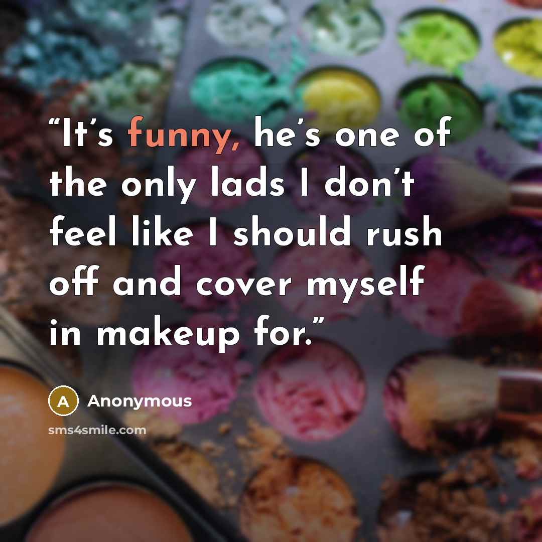 “It’s funny, he’s one of the only lads I don’t feel like I should rush off and cover myself in makeup for.” quote by Anonymous