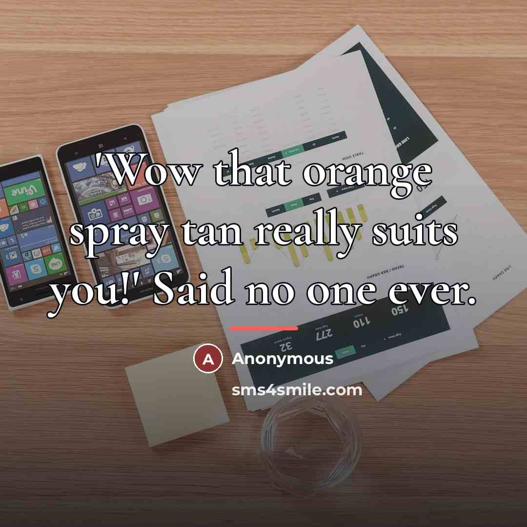 “'Wow that orange spray tan really suits you!' Said no…” quote by Anonymous