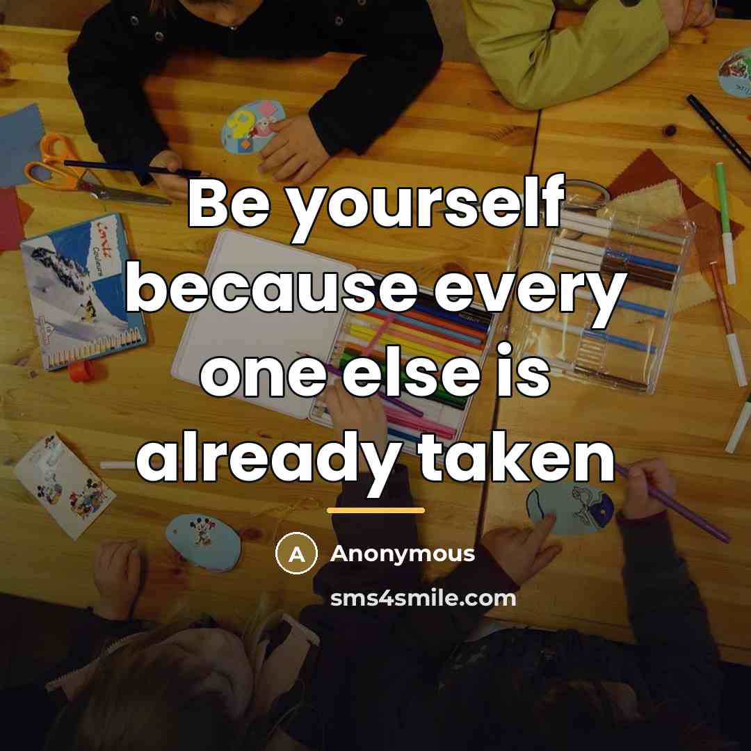 “Be yourself because every one else is already taken…” quote by Anonymous